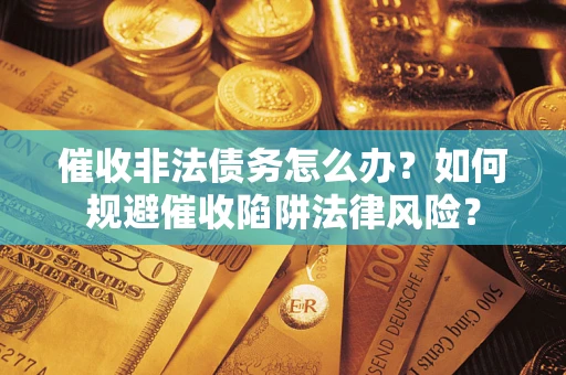 济南催收非法债务怎么办？如何规避催收陷阱法律风险？