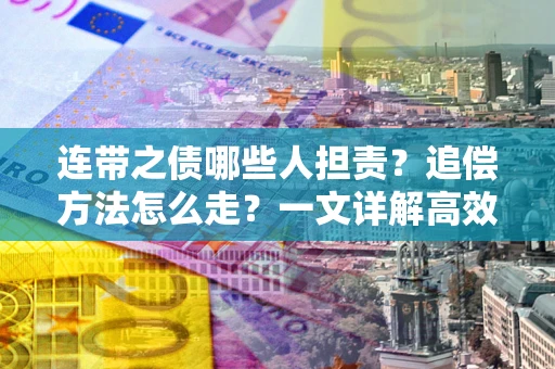 济南连带之债哪些人担责？追偿方法怎么走？一文详解高效维权流程