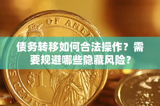 济南债务转移如何合法操作？需要规避哪些隐藏风险？