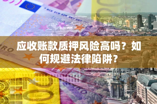 济南应收账款质押风险高吗？如何规避法律陷阱？