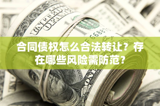 济南合同债权怎么合法转让？存在哪些风险需防范？