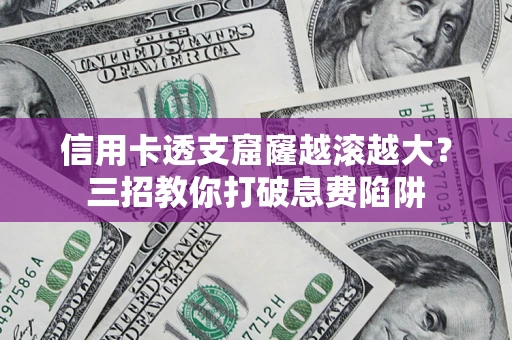 济南信用卡透支窟窿越滚越大？三招教你打破息费陷阱