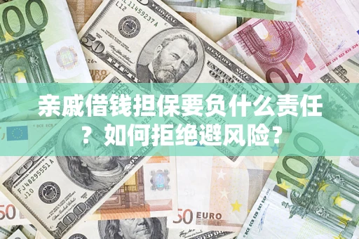 济南亲戚借钱担保要负什么责任？如何拒绝避风险？