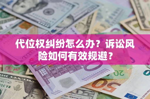 济南代位权纠纷怎么办？诉讼风险如何有效规避？