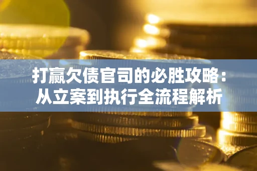 济南打赢欠债官司的必胜攻略：从立案到执行全流程解析
