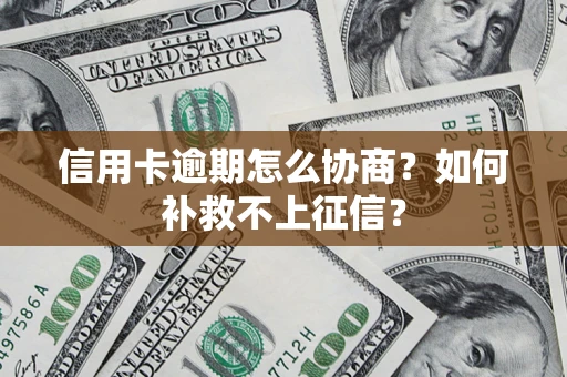 济南信用卡逾期怎么协商？如何补救不上征信？