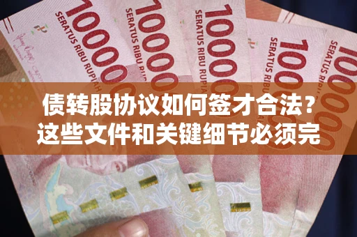 济南债转股协议如何签才合法？这些文件和关键细节必须完整