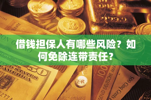 济南借钱担保人有哪些风险？如何免除连带责任？