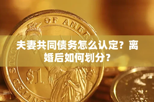 济南夫妻共同债务怎么认定？离婚后如何划分？