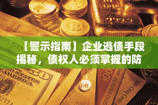 济南【警示指南】企业逃债手段揭秘，债权人必须掌握的防坑宝典