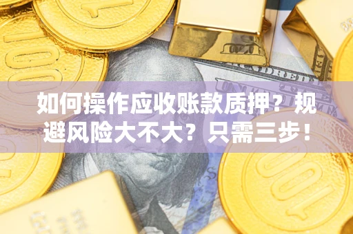 济南如何操作应收账款质押？规避风险大不大？只需三步！