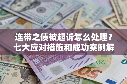 济南连带之债被起诉怎么处理？七大应对措施和成功案例解析