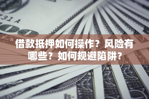 济南借款抵押如何操作?风险有哪些?如何规避陷阱? 济南借款抵押如何操作?风险有哪些?如何规避陷阱?