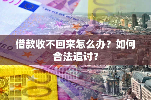 济南借款收不回来怎么办？如何合法追讨？