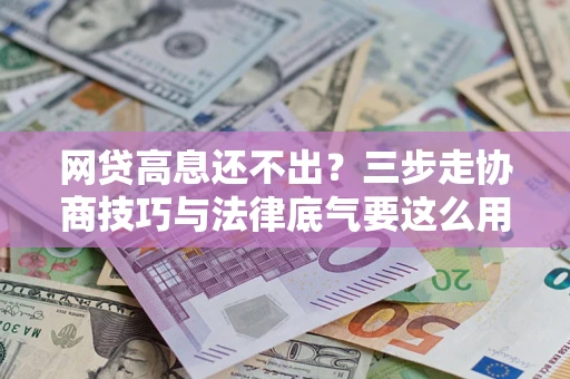 济南网贷高息还不出？三步走协商技巧与法律底气要这么用