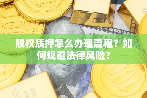 济南股权质押怎么办理流程？如何规避法律风险？