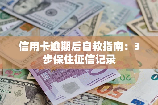 济南信用卡逾期后自救指南：3步保住征信记录