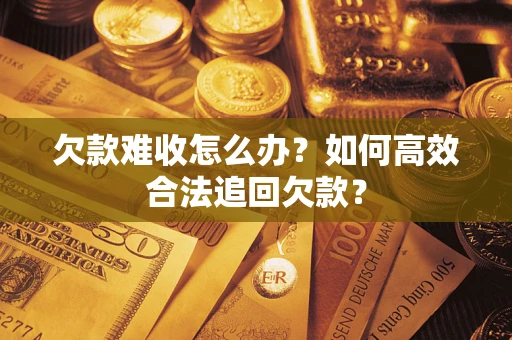 济南欠款难收怎么办？如何高效合法追回欠款？