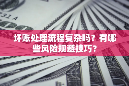 济南坏账处理流程复杂吗？有哪些风险规避技巧？