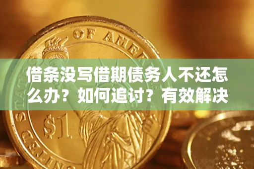 济南借条没写借期债务人不还怎么办？如何追讨？有效解决方案！