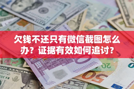 济南欠钱不还只有微信截图怎么办？证据有效如何追讨？