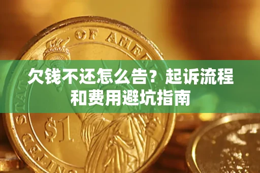 济南欠钱不还怎么告?起诉流程和费用避坑指南 济南欠钱不还怎么告?起诉流程和费用避坑指南