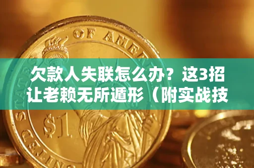 济南欠款人失联怎么办？这3招让老赖无所遁形（附实战技巧）