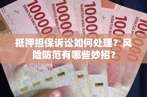 济南抵押担保诉讼如何处理？风险防范有哪些妙招？