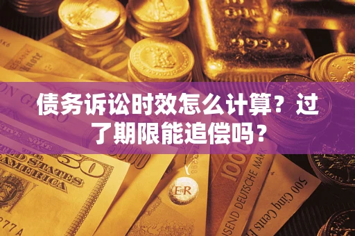 济南债务诉讼时效怎么计算？过了期限能追偿吗？