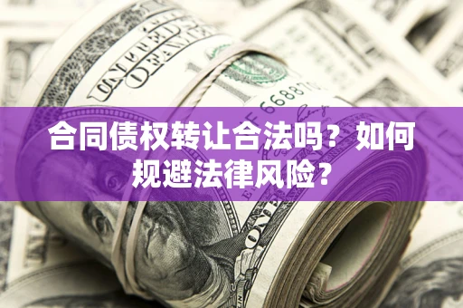 济南合同债权转让合法吗？如何规避法律风险？