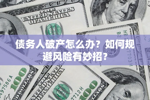 济南债务人破产怎么办？如何规避风险有妙招？