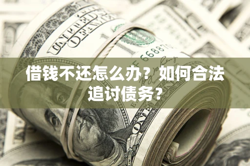 济南借钱不还怎么办？如何合法追讨债务？