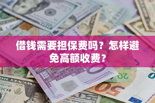 济南借钱需要担保费吗？怎样避免高额收费？