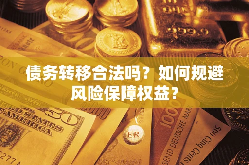 济南债务转移合法吗？如何规避风险保障权益？