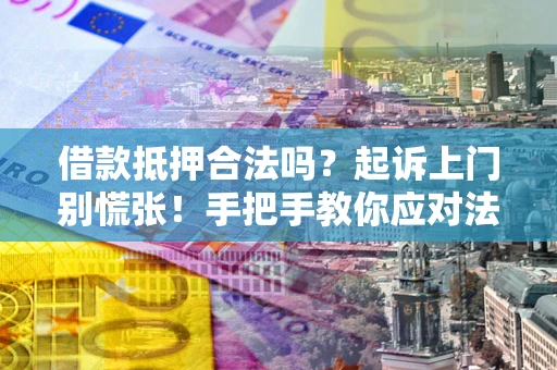 济南借款抵押合法吗？起诉上门别慌张！手把手教你应对法律程序