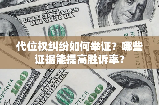 济南代位权纠纷如何举证？哪些证据能提高胜诉率？