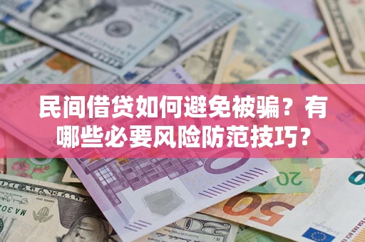 济南民间借贷如何避免被骗？有哪些必要风险防范技巧？