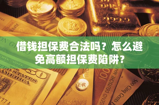 济南借钱担保费合法吗？怎么避免高额担保费陷阱？