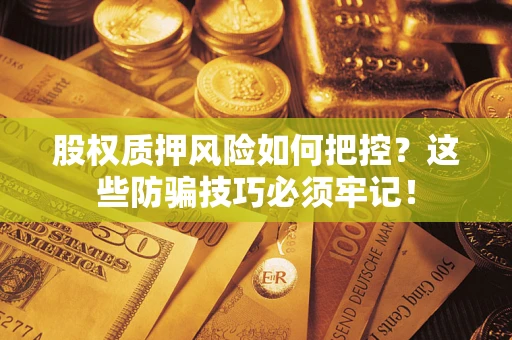 济南股权质押风险如何把控？这些防骗技巧必须牢记！
