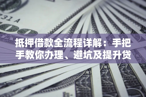 济南抵押借款全流程详解：手把手教你办理、避坑及提升贷款额度