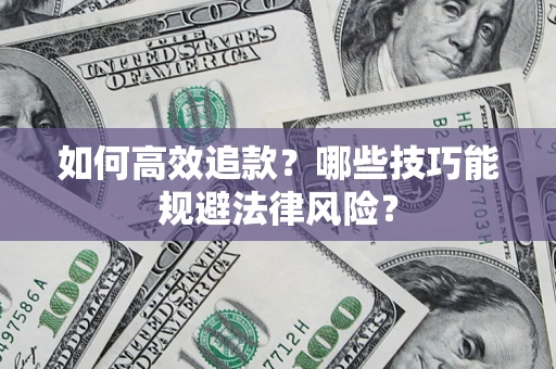 济南如何高效追款？哪些技巧能规避法律风险？