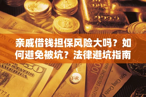 济南亲戚借钱担保风险大吗？如何避免被坑？法律避坑指南