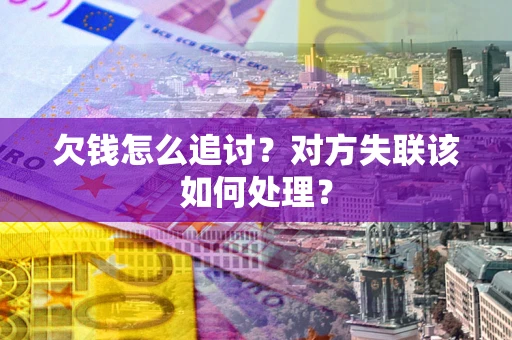济南欠钱怎么追讨？对方失联该如何处理？