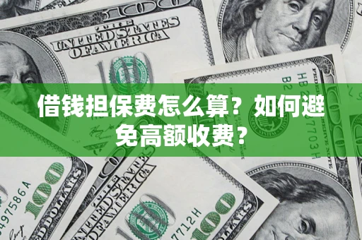 济南借钱担保费怎么算？如何避免高额收费？