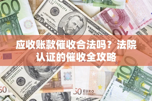 济南应收账款催收合法吗？法院认证的催收全攻略