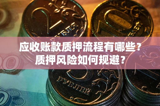 济南应收账款质押流程有哪些？质押风险如何规避？