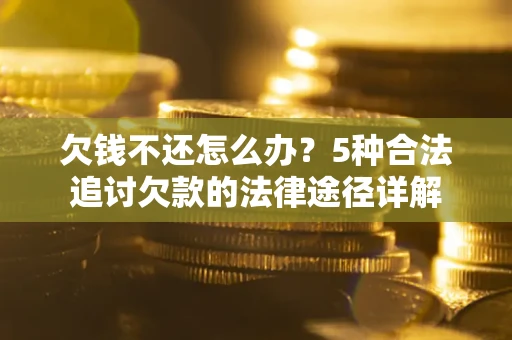 济南欠钱不还怎么办？5种合法追讨欠款的法律途径详解