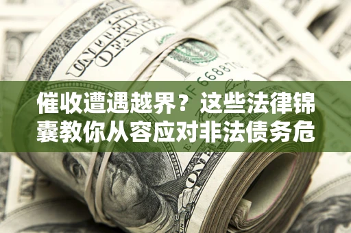 济南催收遭遇越界？这些法律锦囊教你从容应对非法债务危机