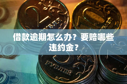 济南借款逾期怎么办？要赔哪些违约金？
