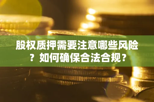 济南股权质押需要注意哪些风险？如何确保合法合规？